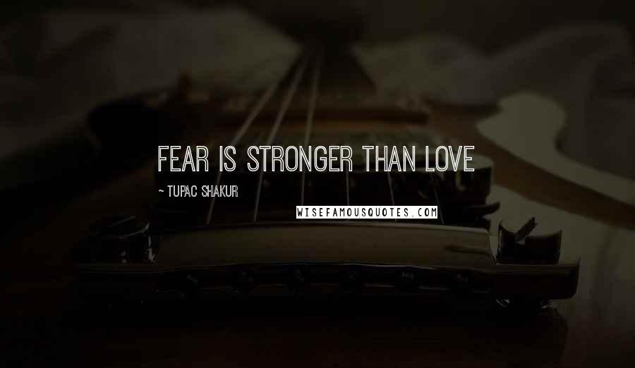 Tupac Shakur Quotes: Fear is stronger than love