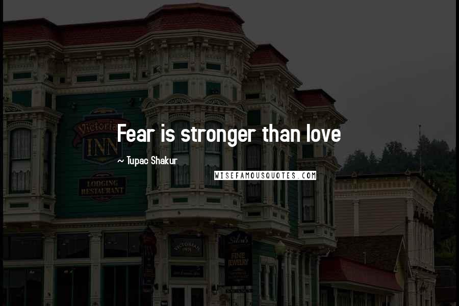 Tupac Shakur Quotes: Fear is stronger than love