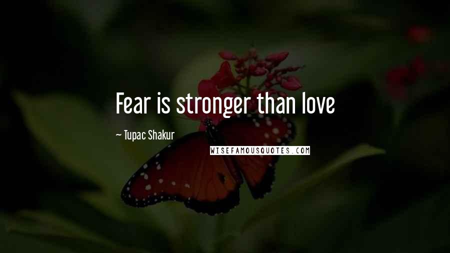 Tupac Shakur Quotes: Fear is stronger than love