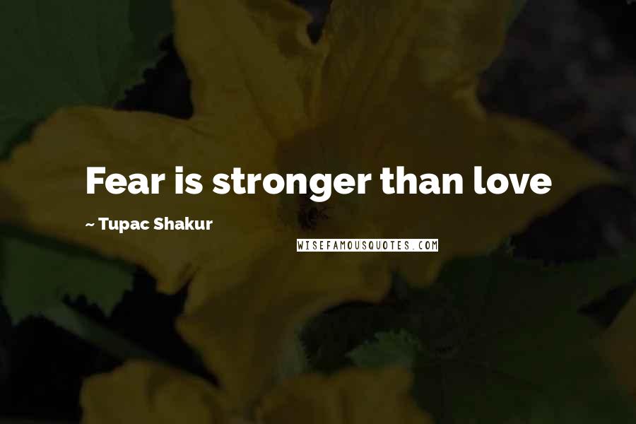 Tupac Shakur Quotes: Fear is stronger than love