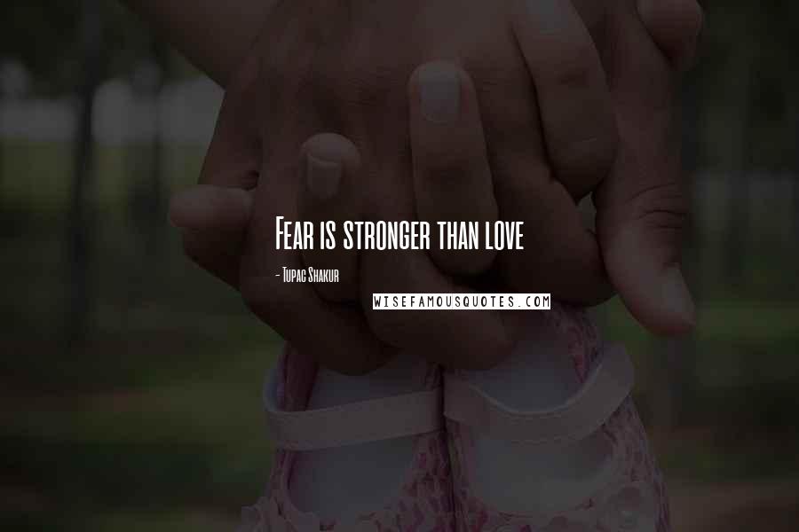 Tupac Shakur Quotes: Fear is stronger than love