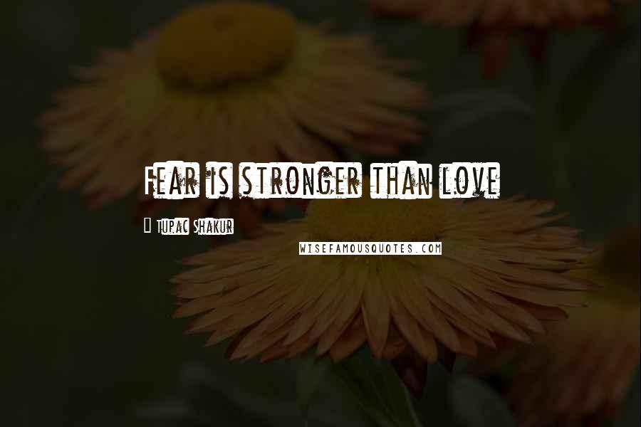 Tupac Shakur Quotes: Fear is stronger than love