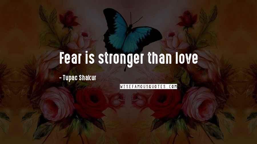 Tupac Shakur Quotes: Fear is stronger than love