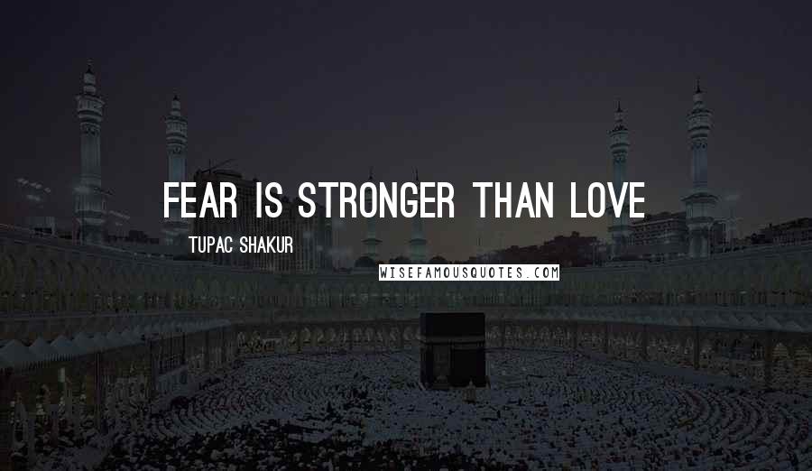 Tupac Shakur Quotes: Fear is stronger than love