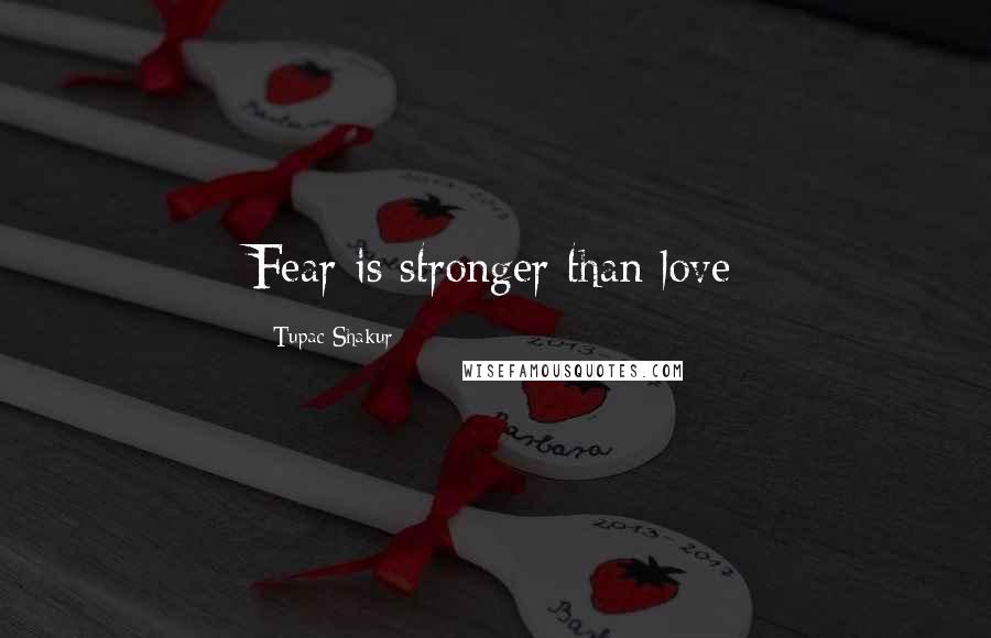 Tupac Shakur Quotes: Fear is stronger than love