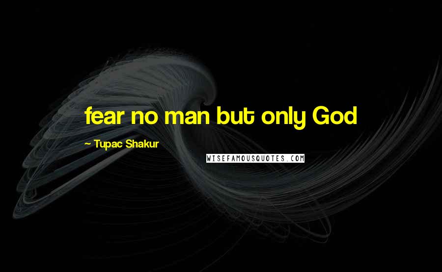 Tupac Shakur Quotes: fear no man but only God