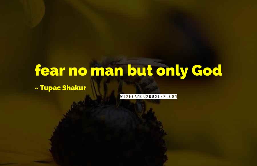 Tupac Shakur Quotes: fear no man but only God