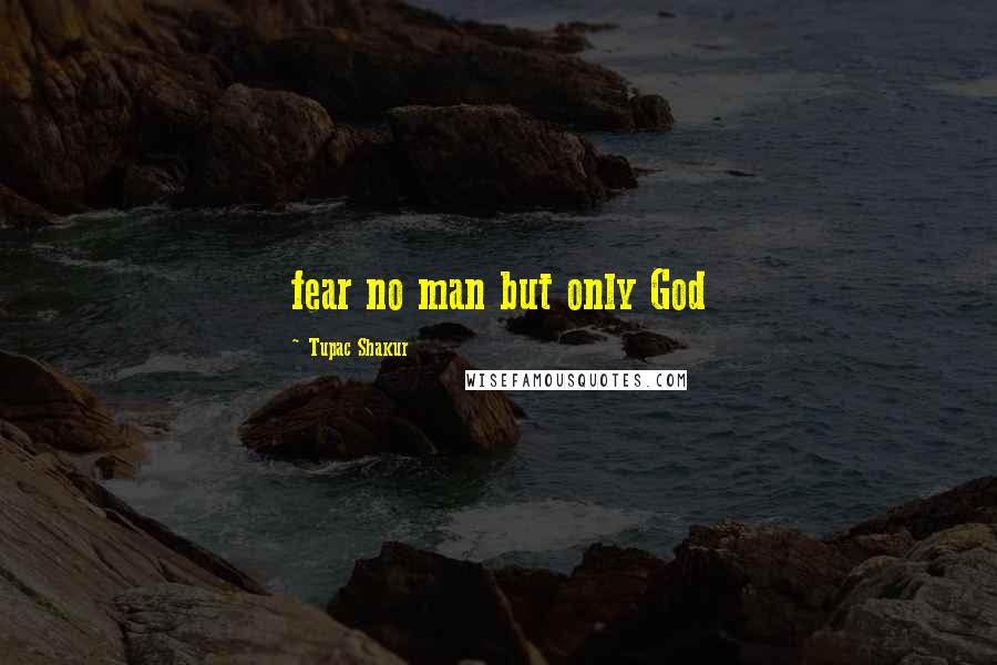 Tupac Shakur Quotes: fear no man but only God