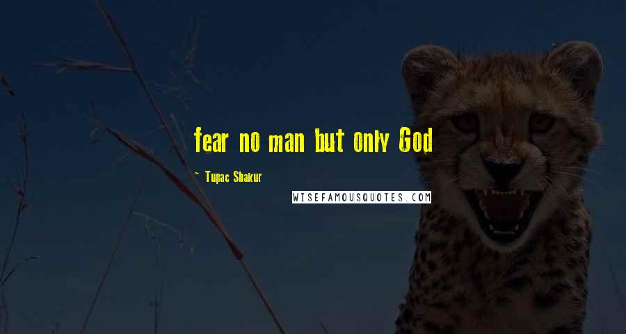 Tupac Shakur Quotes: fear no man but only God