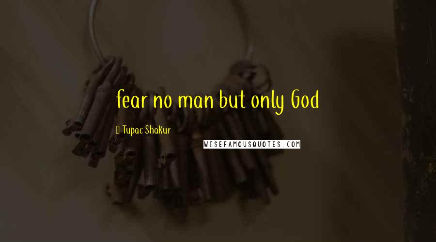 Tupac Shakur Quotes: fear no man but only God