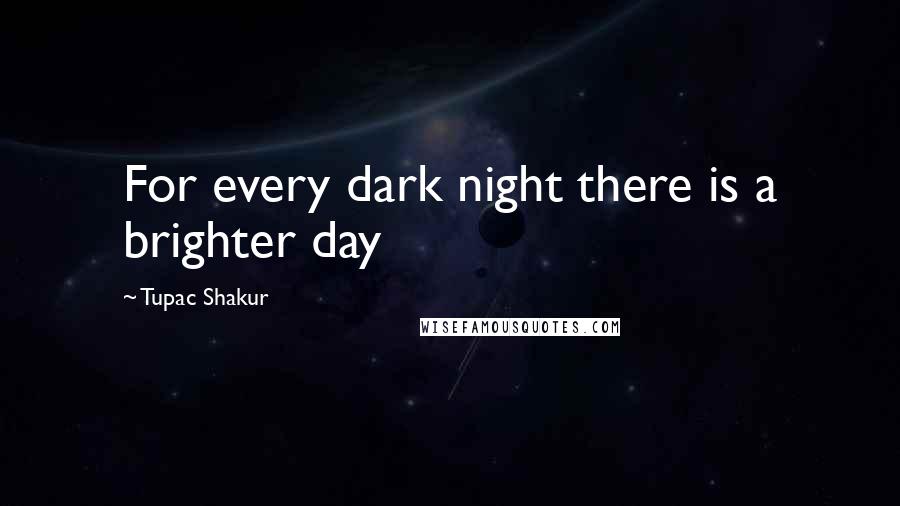 Tupac Shakur Quotes: For every dark night there is a brighter day