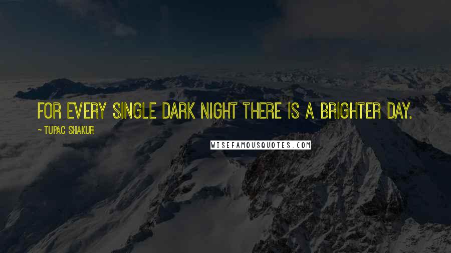 Tupac Shakur Quotes: For every single dark night there is a brighter day.