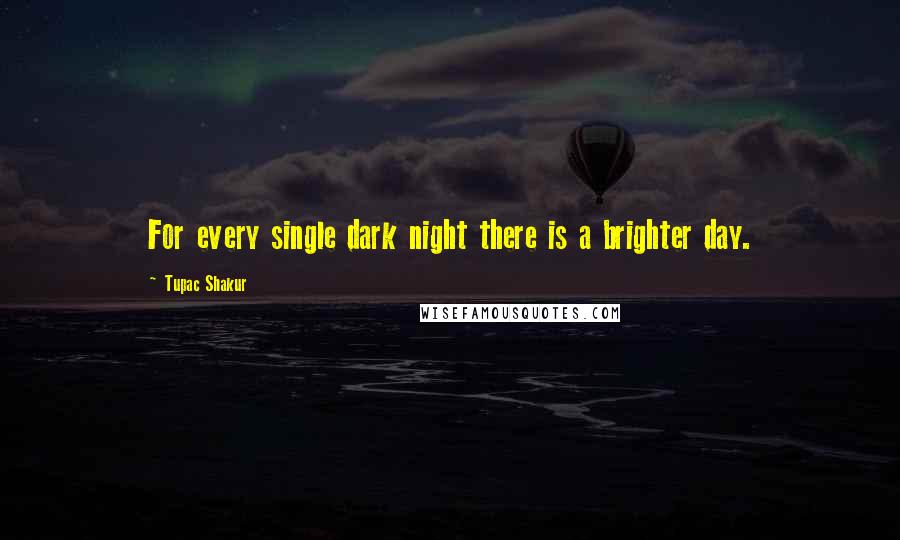 Tupac Shakur Quotes: For every single dark night there is a brighter day.