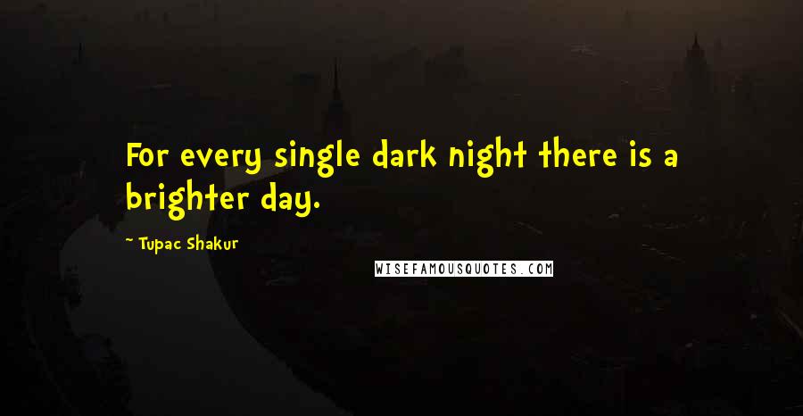Tupac Shakur Quotes: For every single dark night there is a brighter day.
