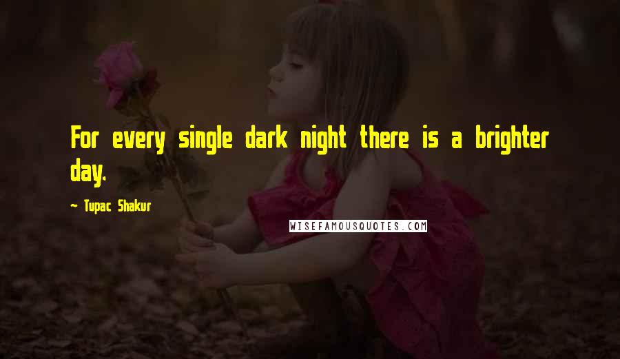 Tupac Shakur Quotes: For every single dark night there is a brighter day.