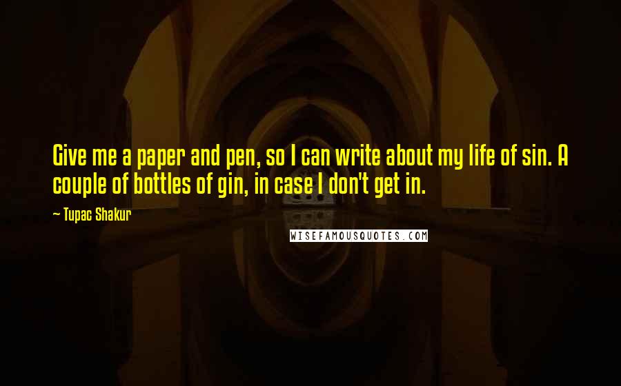 Tupac Shakur Quotes: Give me a paper and pen, so I can write about my life of sin. A couple of bottles of gin, in case I don't get in.