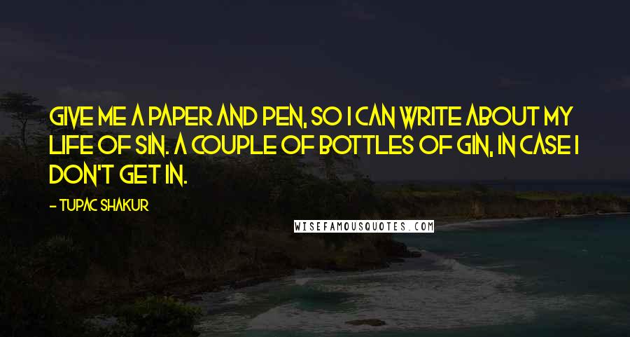 Tupac Shakur Quotes: Give me a paper and pen, so I can write about my life of sin. A couple of bottles of gin, in case I don't get in.