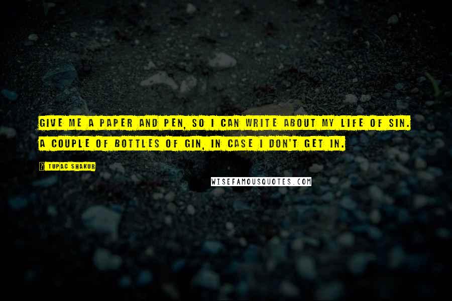 Tupac Shakur Quotes: Give me a paper and pen, so I can write about my life of sin. A couple of bottles of gin, in case I don't get in.