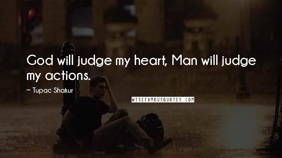Tupac Shakur Quotes: God will judge my heart, Man will judge my actions.