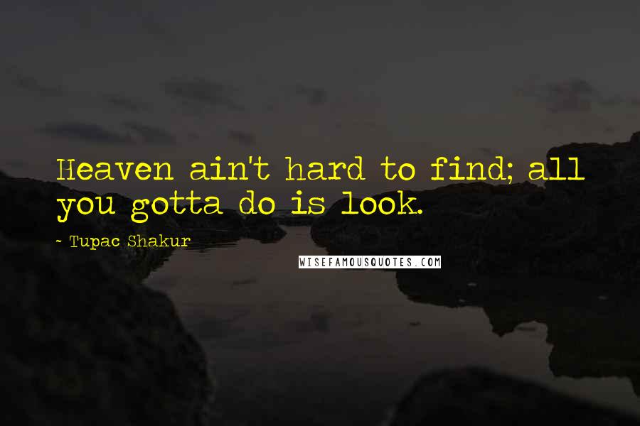 Tupac Shakur Quotes: Heaven ain't hard to find; all you gotta do is look.