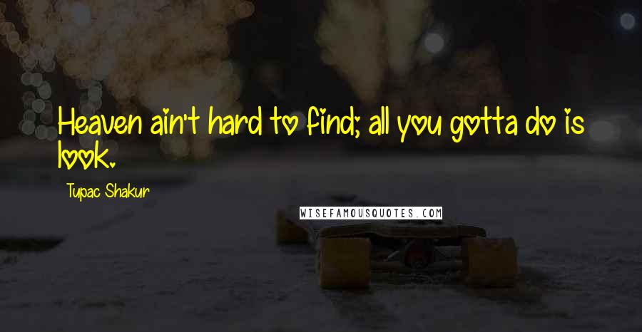 Tupac Shakur Quotes: Heaven ain't hard to find; all you gotta do is look.