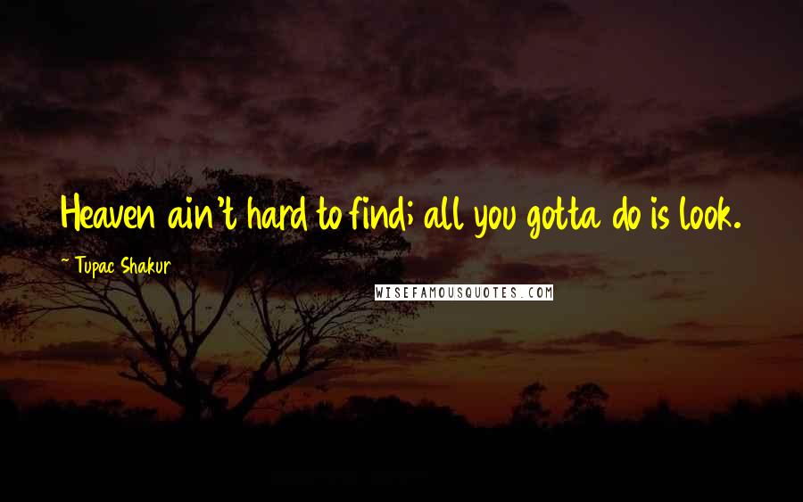 Tupac Shakur Quotes: Heaven ain't hard to find; all you gotta do is look.