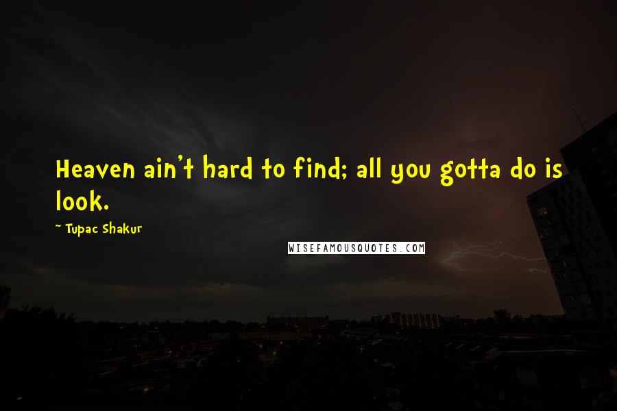 Tupac Shakur Quotes: Heaven ain't hard to find; all you gotta do is look.