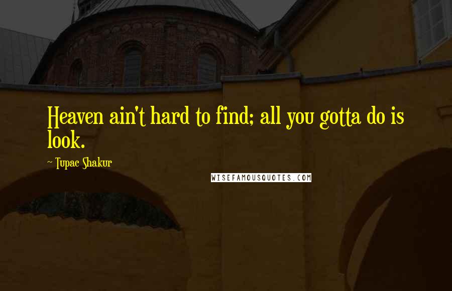 Tupac Shakur Quotes: Heaven ain't hard to find; all you gotta do is look.