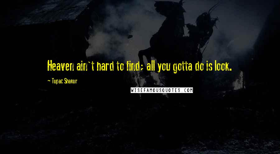 Tupac Shakur Quotes: Heaven ain't hard to find; all you gotta do is look.