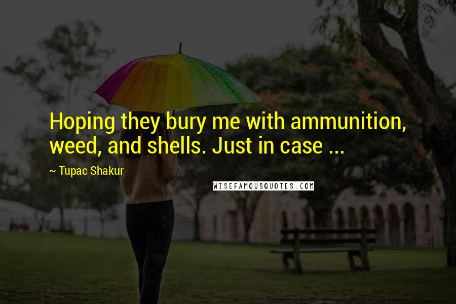 Tupac Shakur Quotes: Hoping they bury me with ammunition, weed, and shells. Just in case ...