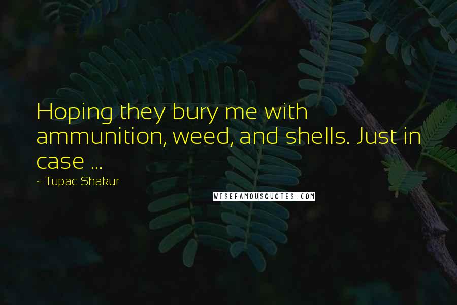 Tupac Shakur Quotes: Hoping they bury me with ammunition, weed, and shells. Just in case ...