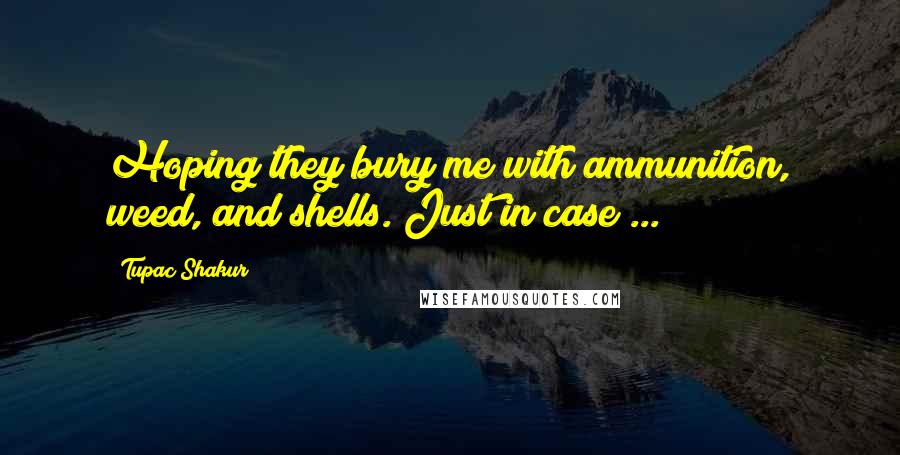 Tupac Shakur Quotes: Hoping they bury me with ammunition, weed, and shells. Just in case ...