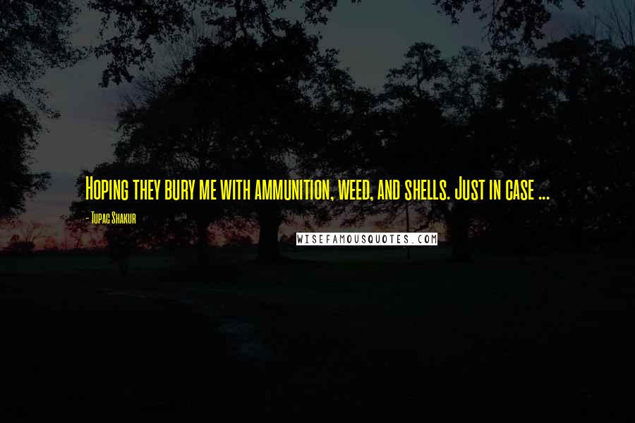Tupac Shakur Quotes: Hoping they bury me with ammunition, weed, and shells. Just in case ...