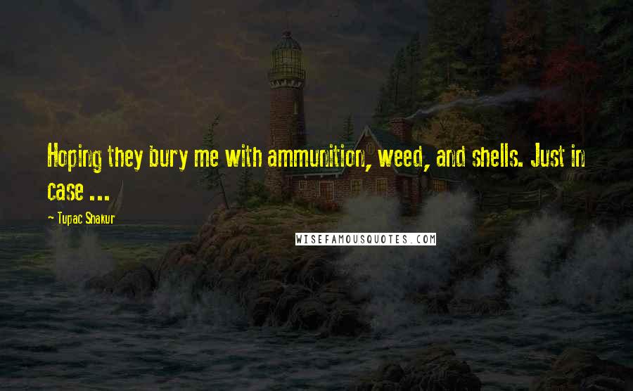 Tupac Shakur Quotes: Hoping they bury me with ammunition, weed, and shells. Just in case ...