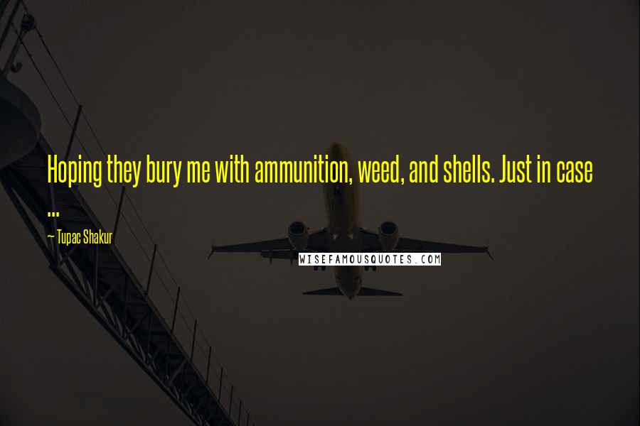 Tupac Shakur Quotes: Hoping they bury me with ammunition, weed, and shells. Just in case ...