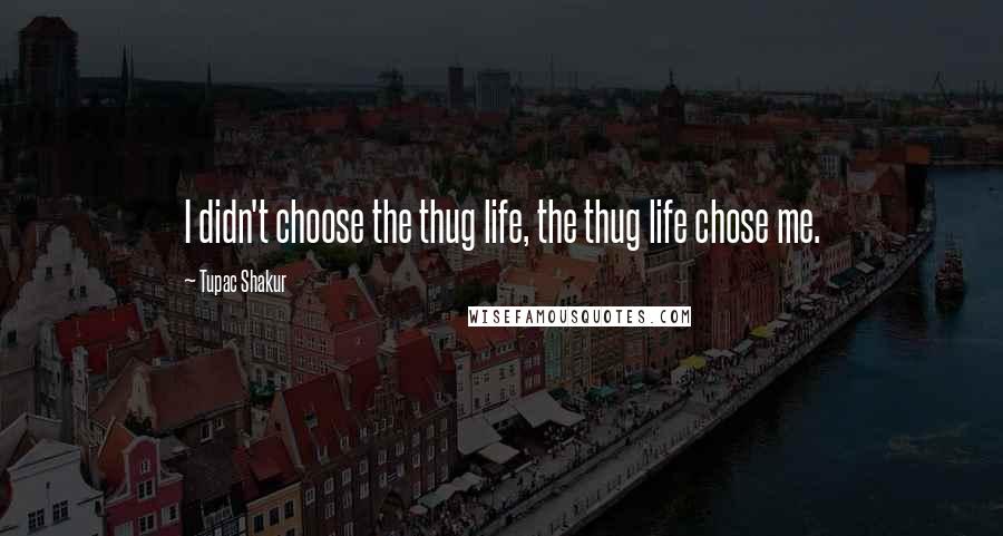 Tupac Shakur Quotes: I didn't choose the thug life, the thug life chose me.