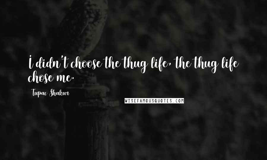 Tupac Shakur Quotes: I didn't choose the thug life, the thug life chose me.