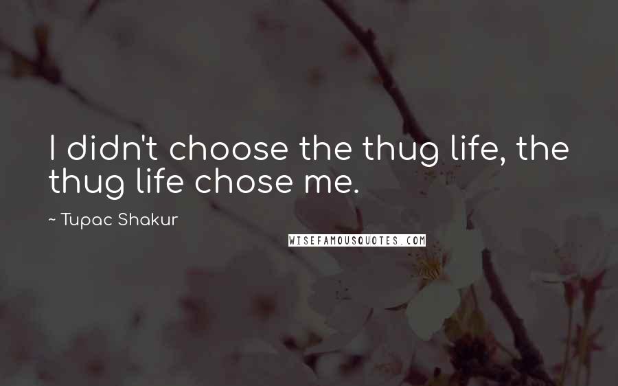 Tupac Shakur Quotes: I didn't choose the thug life, the thug life chose me.