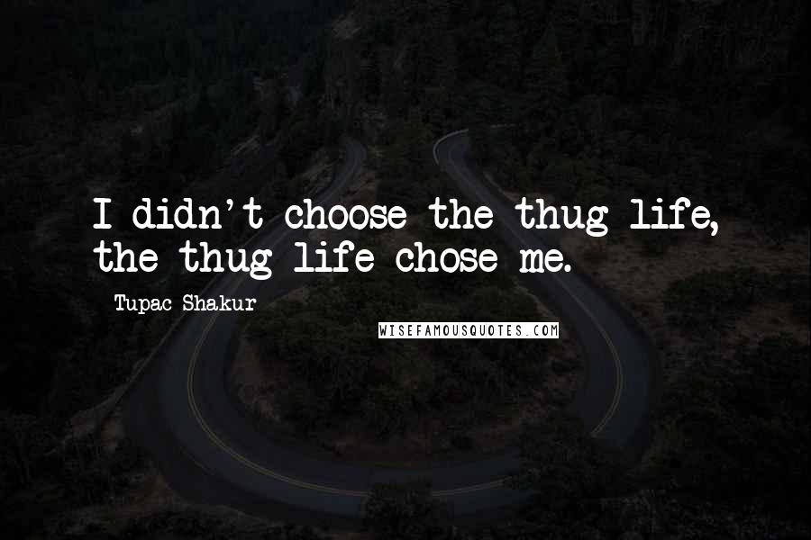Tupac Shakur Quotes: I didn't choose the thug life, the thug life chose me.