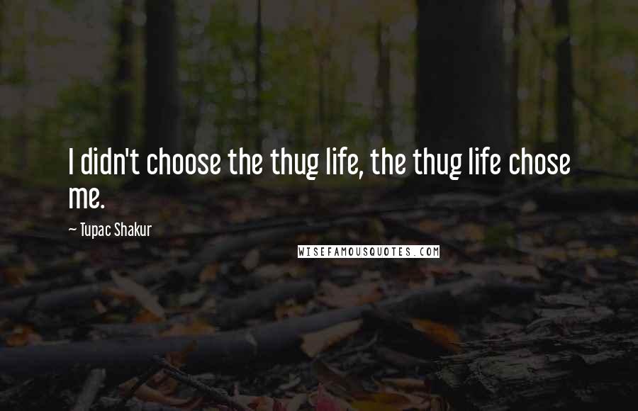 Tupac Shakur Quotes: I didn't choose the thug life, the thug life chose me.