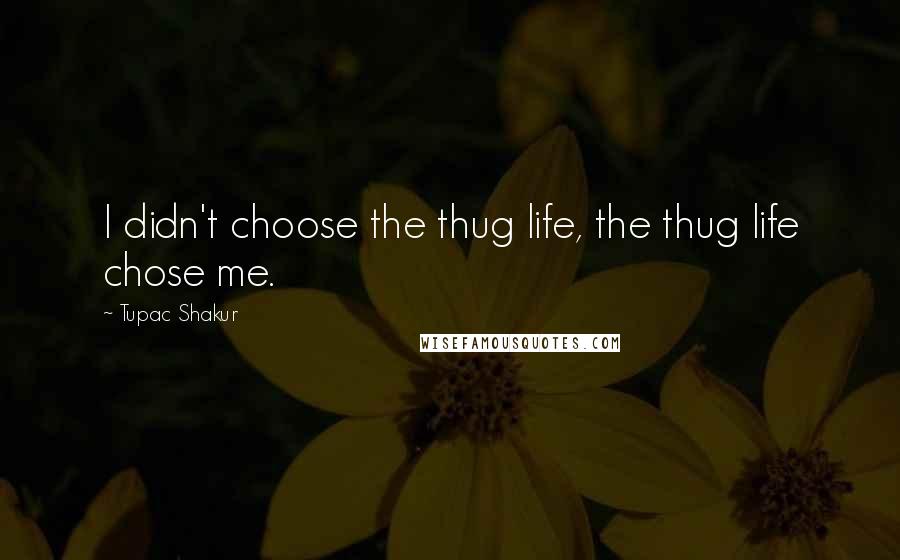 Tupac Shakur Quotes: I didn't choose the thug life, the thug life chose me.