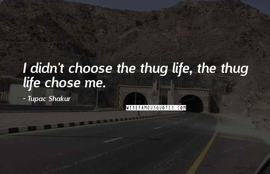 Tupac Shakur Quotes: I didn't choose the thug life, the thug life chose me.