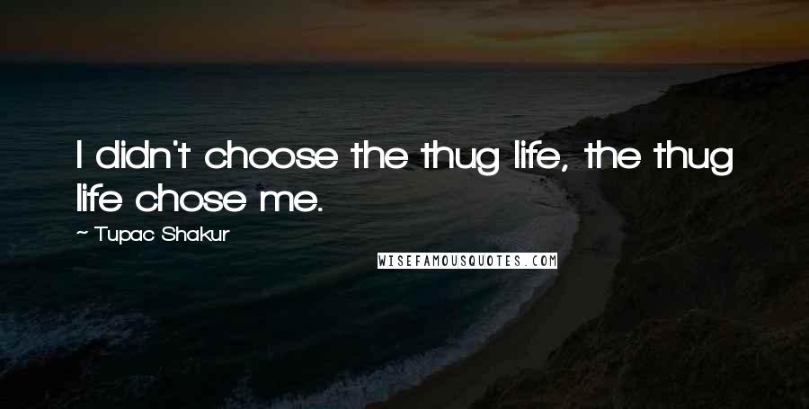 Tupac Shakur Quotes: I didn't choose the thug life, the thug life chose me.