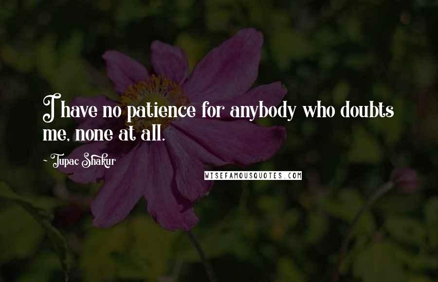 Tupac Shakur Quotes: I have no patience for anybody who doubts me, none at all.