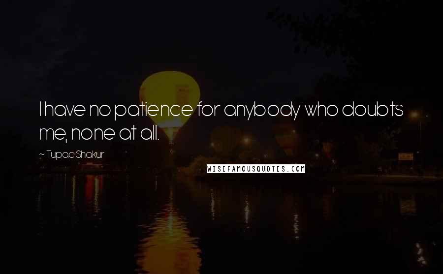 Tupac Shakur Quotes: I have no patience for anybody who doubts me, none at all.