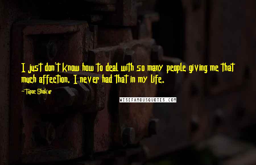 Tupac Shakur Quotes: I just don't know how to deal with so many people giving me that much affection. I never had that in my life.