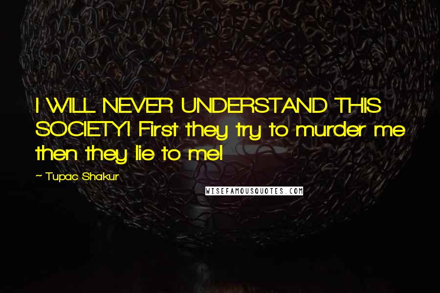 Tupac Shakur Quotes: I WILL NEVER UNDERSTAND THIS SOCIETY! First they try to murder me then they lie to me!