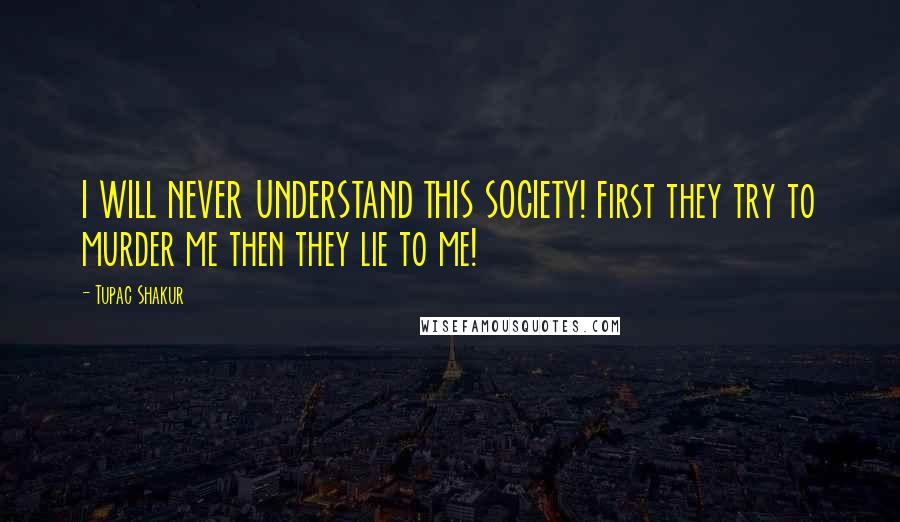 Tupac Shakur Quotes: I WILL NEVER UNDERSTAND THIS SOCIETY! First they try to murder me then they lie to me!