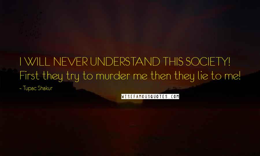 Tupac Shakur Quotes: I WILL NEVER UNDERSTAND THIS SOCIETY! First they try to murder me then they lie to me!