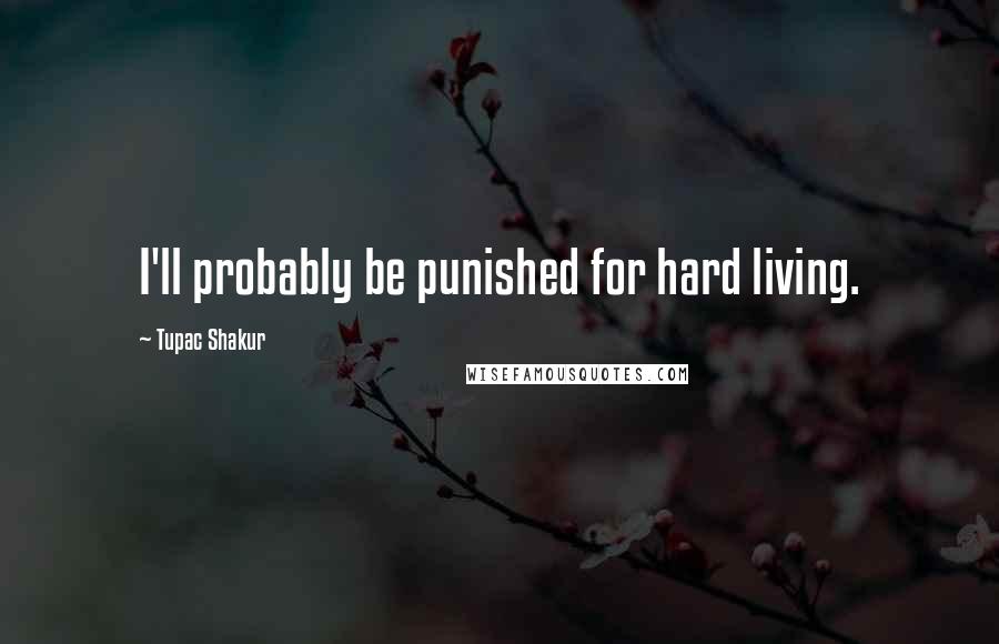 Tupac Shakur Quotes: I'll probably be punished for hard living.